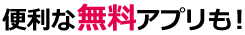 便利な無料アプリも!